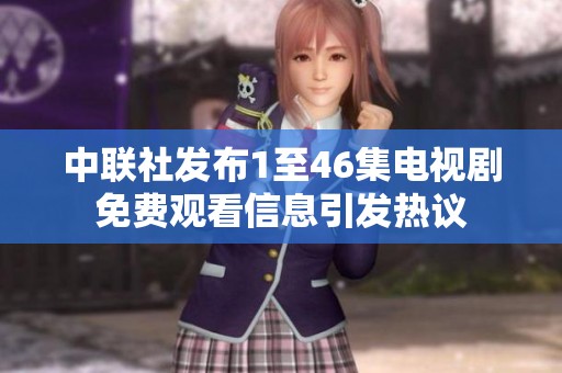 中联社发布1至46集电视剧免费观看信息引发热议