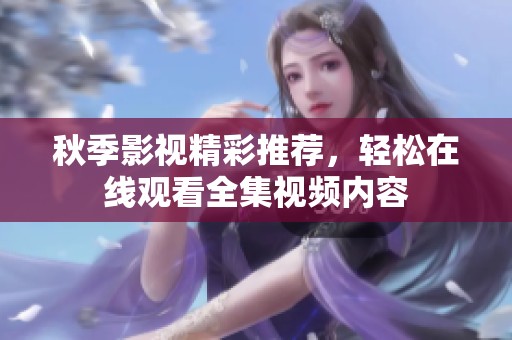 秋季影视精彩推荐，轻松在线观看全集视频内容