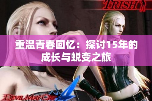 重温青春回忆：探讨15年的成长与蜕变之旅