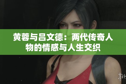 黄蓉与吕文德：两代传奇人物的情感与人生交织