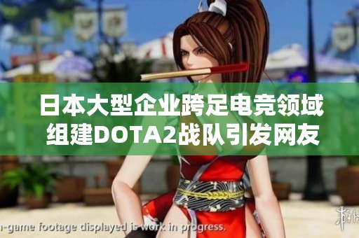 日本大型企业跨足电竞领域 组建DOTA2战队引发网友热议