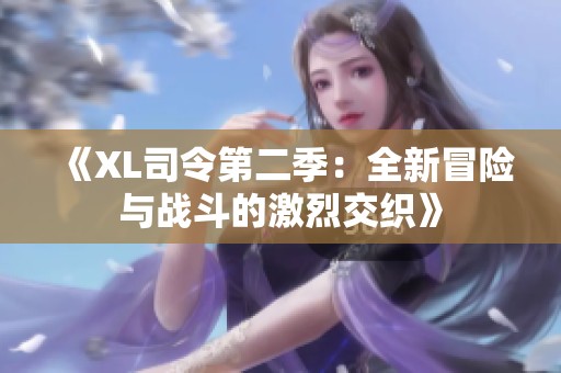 《XL司令第二季：全新冒险与战斗的激烈交织》