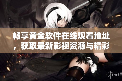 畅享黄金软件在线观看地址，获取最新影视资源与精彩内容