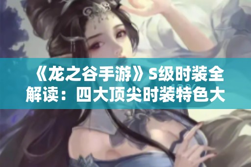 《龙之谷手游》S级时装全解读：四大顶尖时装特色大汇总