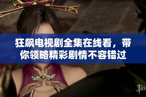 狂飙电视剧全集在线看，带你领略精彩剧情不容错过