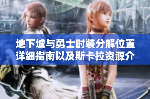 地下城与勇士时装分解位置详细指南以及斯卡拉资源介绍