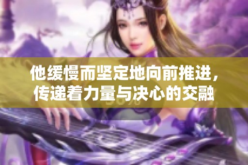 他缓慢而坚定地向前推进，传递着力量与决心的交融