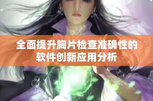 全面提升胸片检查准确性的软件创新应用分析
