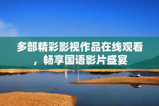 多部精彩影视作品在线观看，畅享国语影片盛宴