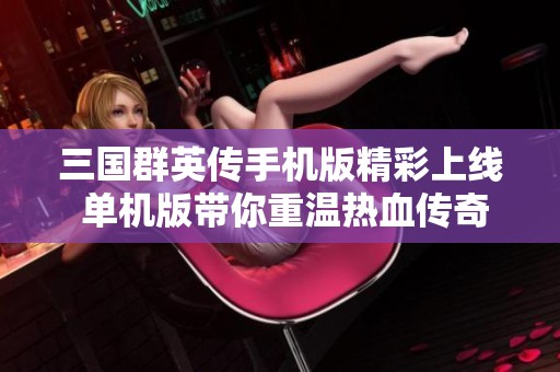三国群英传手机版精彩上线 单机版带你重温热血传奇