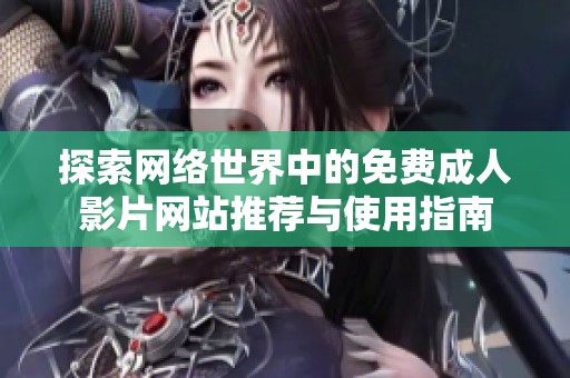 探索网络世界中的免费成人影片网站推荐与使用指南