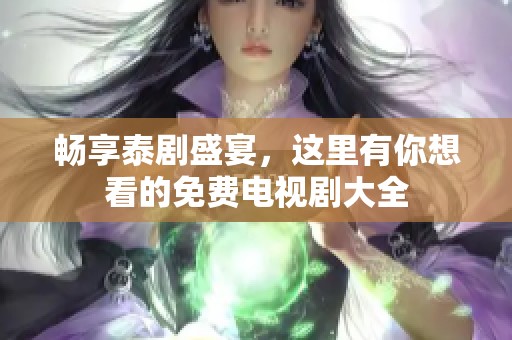 畅享泰剧盛宴，这里有你想看的免费电视剧大全