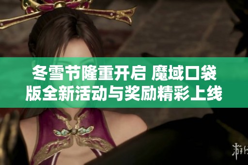 冬雪节隆重开启 魔域口袋版全新活动与奖励精彩上线