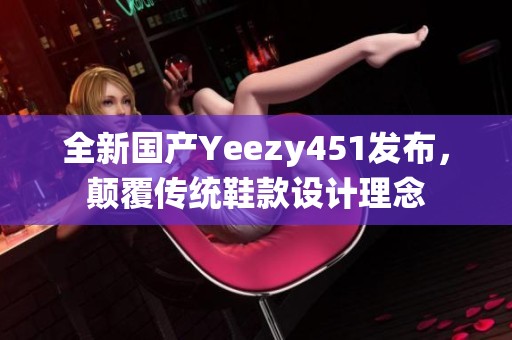 全新国产Yeezy451发布，颠覆传统鞋款设计理念