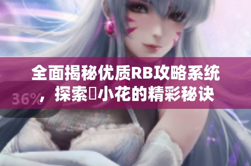 全面揭秘优质RB攻略系统，探索寀小花的精彩秘诀