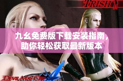 九幺免费版下载安装指南，助你轻松获取最新版本