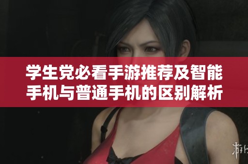 学生党必看手游推荐及智能手机与普通手机的区别解析