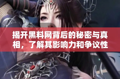 揭开黑料网背后的秘密与真相，了解其影响力和争议性