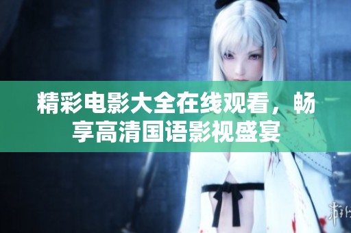 精彩电影大全在线观看，畅享高清国语影视盛宴