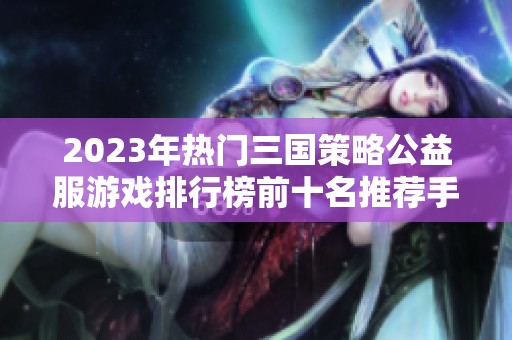 2023年热门三国策略公益服游戏排行榜前十名推荐手游