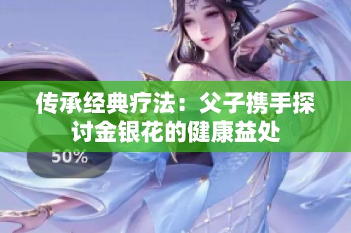传承经典疗法：父子携手探讨金银花的健康益处