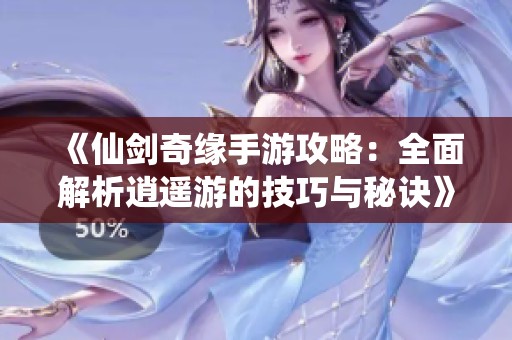 《仙剑奇缘手游攻略：全面解析逍遥游的技巧与秘诀》