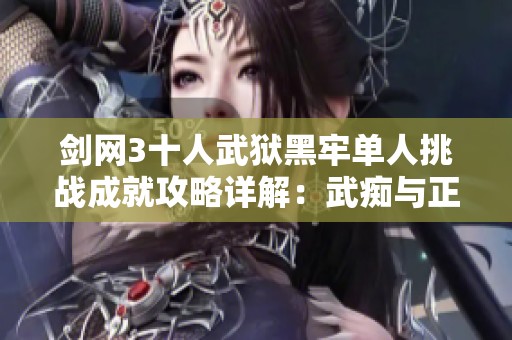 剑网3十人武狱黑牢单人挑战成就攻略详解：武痴与正的策略分享