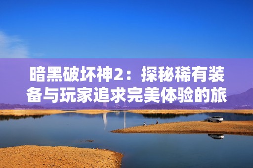 暗黑破坏神2：探秘稀有装备与玩家追求完美体验的旅程