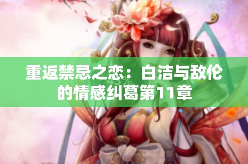 重返禁忌之恋：白洁与敌伦的情感纠葛第11章