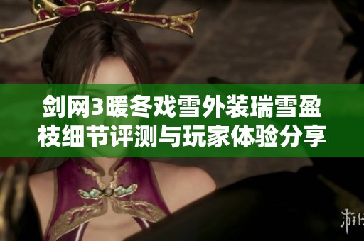 剑网3暖冬戏雪外装瑞雪盈枝细节评测与玩家体验分享