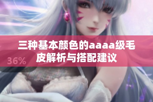 三种基本颜色的aaaa级毛皮解析与搭配建议
