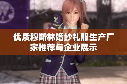 优质穆斯林婚纱礼服生产厂家推荐与企业展示