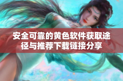 安全可靠的黄色软件获取途径与推荐下载链接分享