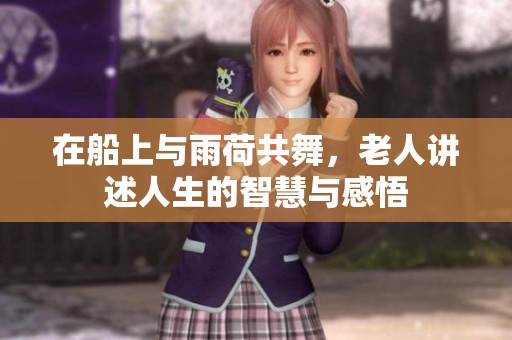在船上与雨荷共舞，老人讲述人生的智慧与感悟