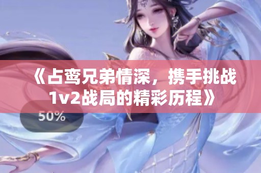 《占鸾兄弟情深，携手挑战1v2战局的精彩历程》