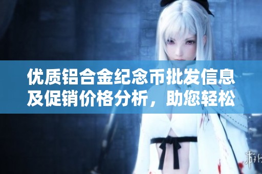 优质铝合金纪念币批发信息及促销价格分析，助您轻松选购