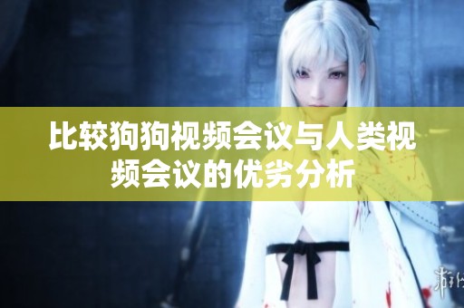比较狗狗视频会议与人类视频会议的优劣分析