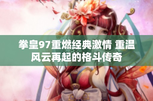 拳皇97重燃经典激情 重温风云再起的格斗传奇