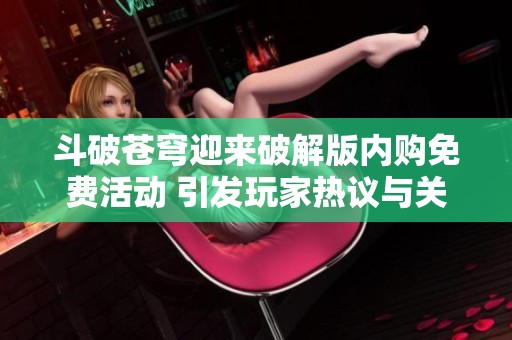 斗破苍穹迎来破解版内购免费活动 引发玩家热议与关注