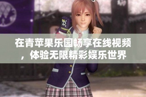 在青苹果乐园畅享在线视频，体验无限精彩娱乐世界
