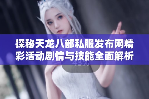 探秘天龙八部私服发布网精彩活动剧情与技能全面解析