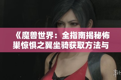 《魔兽世界：全指南揭秘怖巢惊惧之翼坐骑获取方法与攻略》