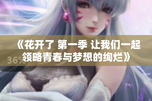 《花开了 第一季 让我们一起领略青春与梦想的绚烂》