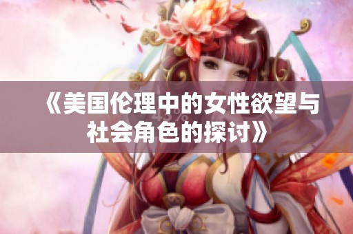 《美国伦理中的女性欲望与社会角色的探讨》