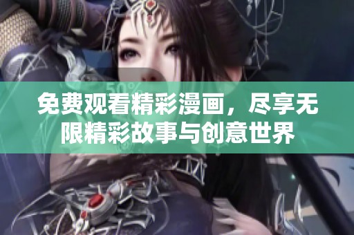 免费观看精彩漫画，尽享无限精彩故事与创意世界