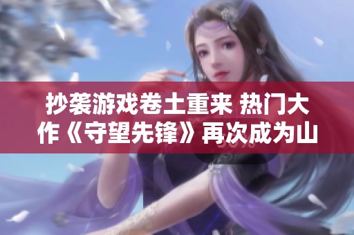 抄袭游戏卷土重来 热门大作《守望先锋》再次成为山寨目标