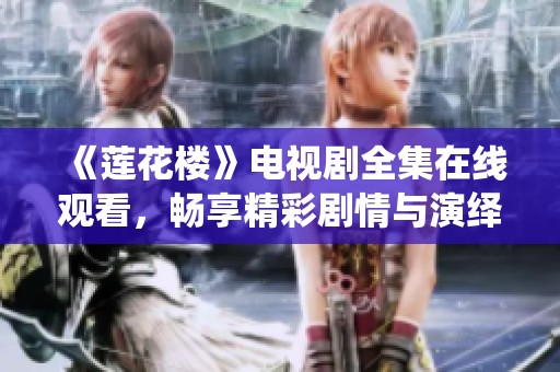 《莲花楼》电视剧全集在线观看，畅享精彩剧情与演绎魅力