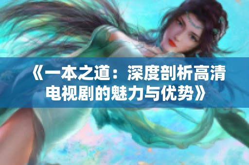 《一本之道：深度剖析高清电视剧的魅力与优势》