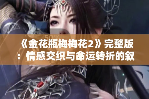 《金花瓶梅梅花2》完整版：情感交织与命运转折的叙事旅程