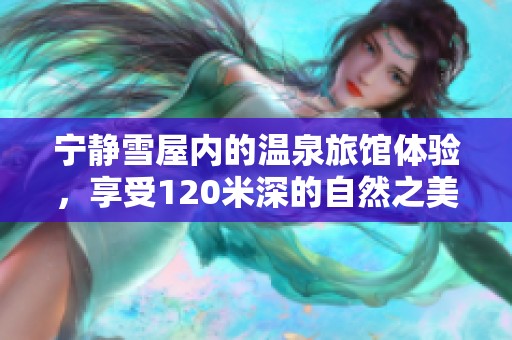 宁静雪屋内的温泉旅馆体验，享受120米深的自然之美
